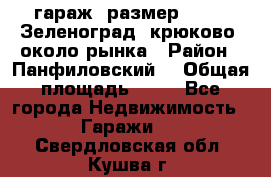 гараж, размер  6*4 , Зеленоград, крюково, около рынка › Район ­ Панфиловский  › Общая площадь ­ 24 - Все города Недвижимость » Гаражи   . Свердловская обл.,Кушва г.